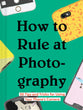 HOW TO RULE AT PHOTOGRAPHY: 50 TIPS AND TRICKS